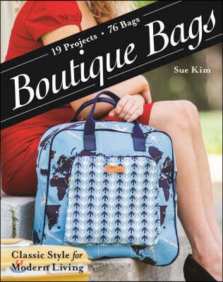 Boutique Bags: - Classic Style for Modern Living - 19 Projects 76 Bags