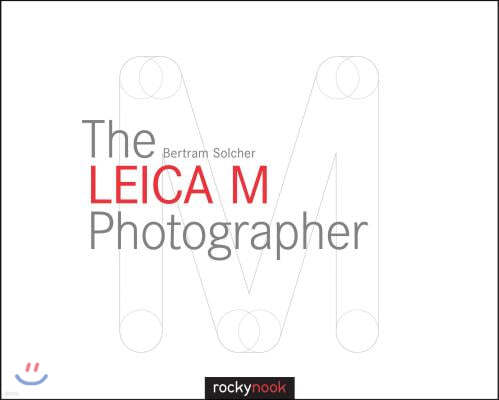 The Leica M Photographer: Photographing with Leica's Legendary Rangefinder Cameras