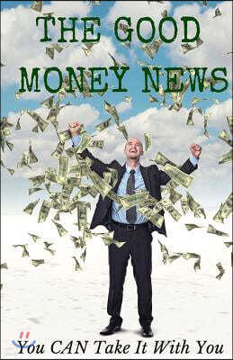 The Good Money News: You CAN Take It With You