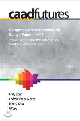 Computer-Aided Architectural Design Futures (Caadfutures) 2007: Proceedings of the 12th International Caad Futures Conference