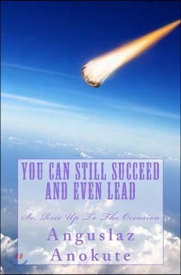 You Can Still Succeed And Even Lead: So, Rise Up To The Occasion