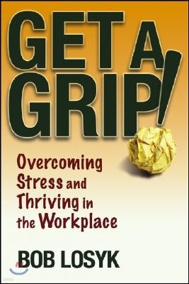 Get a Grip!: Overcoming Stress and Thriving in the Workplace