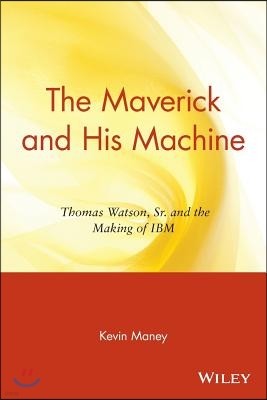 The Maverick and His Machine: Thomas Watson, Sr. and the Making of IBM