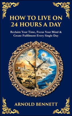 How to Live on 24 Hours a Day: Reclaim Your Time, Focus Your Mind & Create Fulfilment Every Single Day