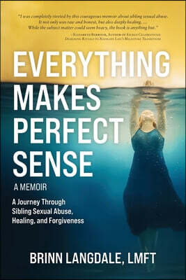 Everything Makes Perfect Sense: A Journey Through Sibling Sexual Abuse, Healing, and Forgiveness