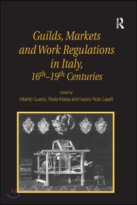 Guilds, Markets and Work Regulations in Italy, 16th?19th Centuries