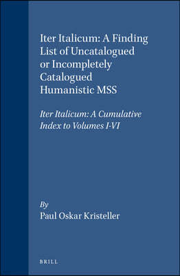 Iter Italicum: A Finding List of Uncatalogued or Incompletely Catalogued Humanistic Mss, Iter Italicum: A Cumulative Index to Volumes I-VI
