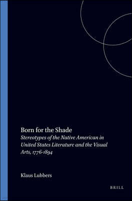 Brill Academic Pub Born for the Shade: Stereotypes of the Native American in United States Literature and the Visual Arts, 1776-1894
