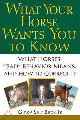 What Your Horse Wants You to Know: What Horses' Bad Behavior Means, and How to Correct It