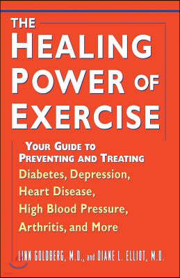 The Healing Power of Exercise: Your Guide to Preventing and Treating Diabetes, Depression, Heart Disease, High Blood Pressure, Arthritis, and More