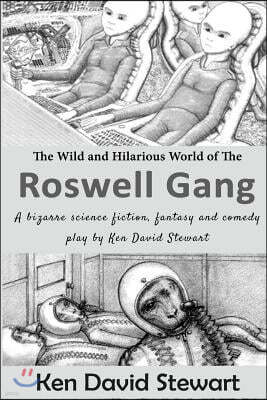 The Wild and Hilarious World of the Roswell Gang: A bizarre science fiction, fantasy and comedy play by Ken David Stewart