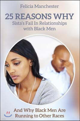 25 Reasons Why Sistas Fail in Relationships With Black Men: And Why Black Men Are Running to Other Races