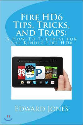 Fire Hd6 Tips, Tricks, and Traps: A How-To Tutorial for the Kindle Fire Hd6