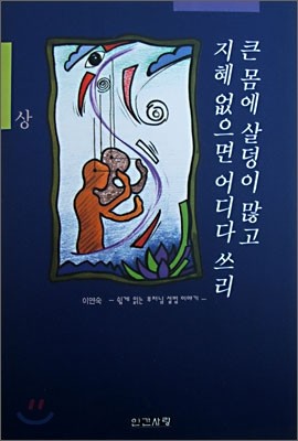 큰 몸에 살덩이 많고 지혜 없으면 어디다 쓰리 (상)