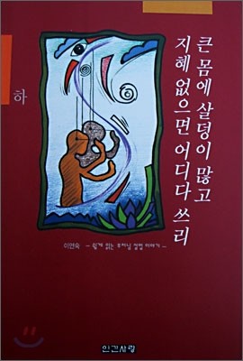 큰 몸에 살덩이 많고 지혜 없으면 어디다 쓰리 (하)