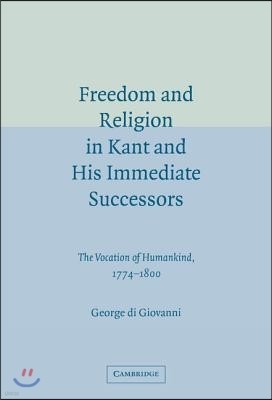 Freedom and Religion in Kant and His Immediate Successors: The Vocation of Humankind, 1774-1800