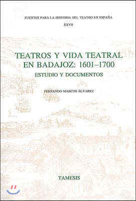Teatros Y Vida Teatral En Badajoz: 1601-1700: Estudio Y Documentos