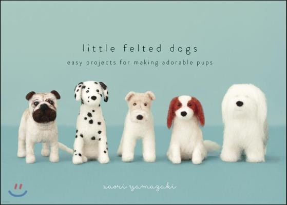 Little Felted Dogs: Easy Projects for Making Adorable Needle Felted Pups
