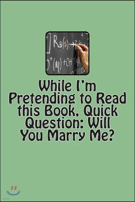 While I'm Pretending to Read This Book, Quick Question: Will You Marry Me?