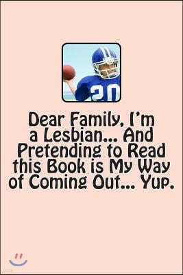 Dear Family, I'm a Lesbian... and Pretending to Read This Book Is My Way of Coming Out... Yup.