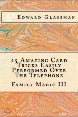 25 Amazing Card Tricks Easily Performed Over The Telephone: Family Magic III