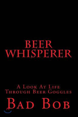 Beer Whisperer - Retuned: (A Look At Life Through Beer Goggles)