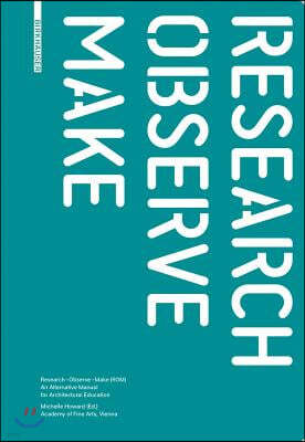 Research - Observe - Make: An Alternative Manual for Architectural Education