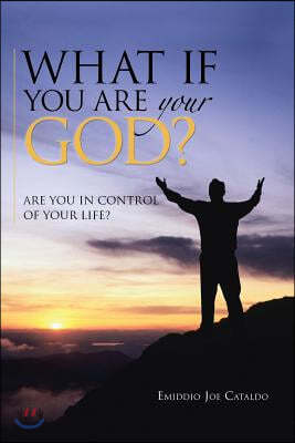 What If You Are Your God?: Are You in Control of Your Life?