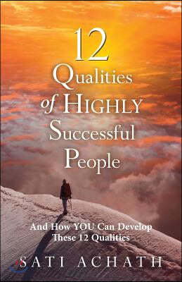 Twelve Qualities of Highly Successful People: And How YOU Can Develop These 12 Qualities