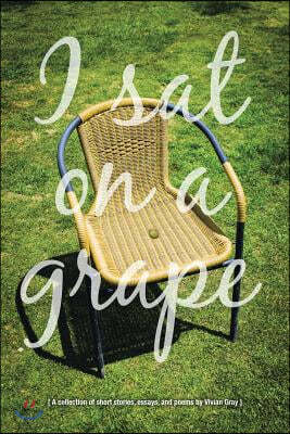 I Sat on a Grape: A collection of short stories, essays and poems