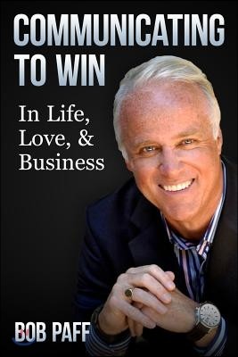 Communicating To Win: In Life, Love, and Business