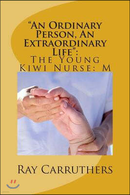 "An Ordinary Person, An Extraordinary Life": : The Young Kiwi Nurse: M