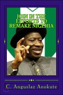 Join In The Efforts To Remake Nigeria: Inspirational Patriotic Quotes Of President Goodluck Jonathan