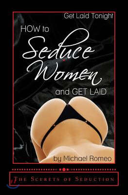 How to Seduce Women & Get Laid Tonight: The Secrets of Seduction