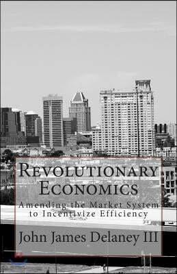 Revolutionary Economics: Amending the Market System to Incentivize Efficiency