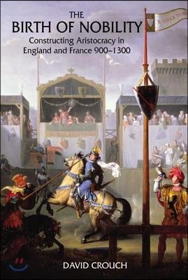 The Birth of Nobility: Constructing Aristocracy in England and France, 900-1300