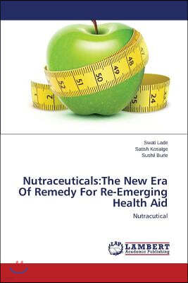 Nutraceuticals: The New Era Of Remedy For Re-Emerging Health Aid