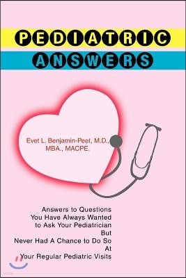 Pediatric Answers: Answers to Questions You Have Always Wanted to Ask Your Pediatrician But Never Had a Chance to Do So at Your Regular P