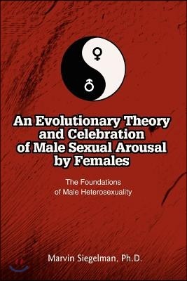 An Evolutionary Theory and Celebration of Male Sexual Arousal by Females: The Foundations of Male Heterosexuality