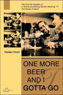 One More Beer and I Gotta Go: The Auto-Lie-Ography of a Twenty-Something Slacker Macking 'Til the Break of Dawn