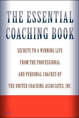 The Essential Coaching Book: Secrets to a Winning Life from the Professional and Personal Coaches of the United Coaching Associates