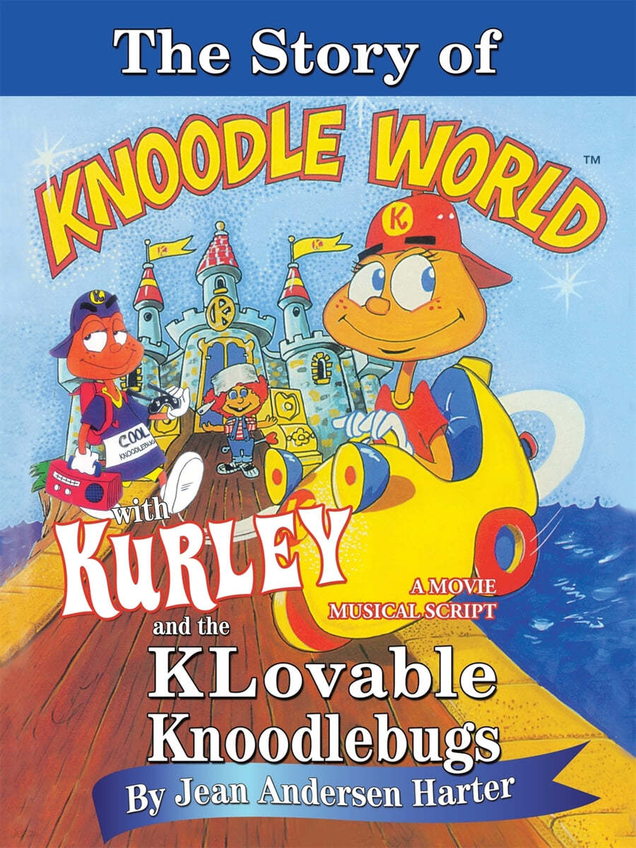 THE STORY of KURLEY and THE KNOODLEBUGS: A Movie Musical Script