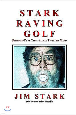 Stark Raving Golf: Serious-type Tips from a Twisted Mind