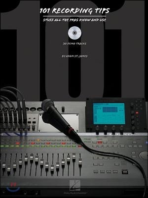 101 Recording Tips: Stuff All the Pros Know and Use [With CD]