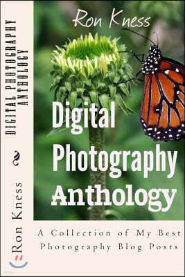 Digital Photography Anthology: A Collection of My Best Photography Blog Posts