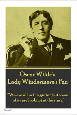 Oscar Wilde's Lady Windemere's Fan: We Are All in the Gutter, But Some of Us Are Looking at the Stars.