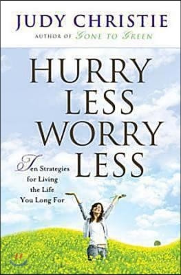 Hurry Less Worry Less: 10 Strategies for Living the Life You Long for