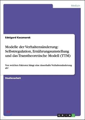 Modelle der Verhaltens?nderung: Selbstregulation, Ern?hrungsumstellung und das Transtheoretische Modell (TTM): Von welchen Faktoren h?ngt eine dauerha