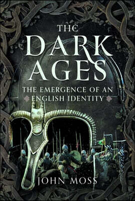 Pen and Sword History The Dark Ages: The Emergence of an English Identity