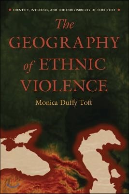 The Geography of Ethnic Violence: Identity, Interests, and the Indivisibility of Territory